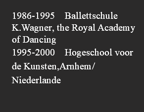  1986-1995 Ballettschule K.Wagner, the Royal Academy of Dancing 1995-2000 Hogeschool voor de Kunsten,Arnhem/Niederlande 